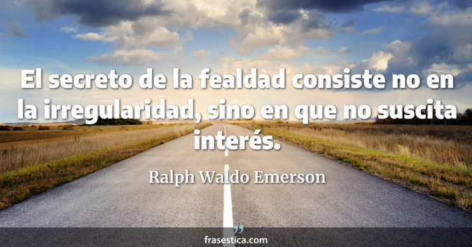 El secreto de la fealdad consiste no en la irregularidad, sino en que no suscita interés. - Ralph Waldo Emerson