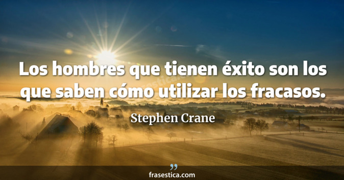 Los hombres que tienen éxito son los que saben cómo utilizar los fracasos. - Stephen Crane