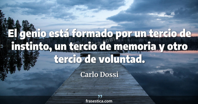 El genio está formado por un tercio de instinto, un tercio de memoria y otro tercio de voluntad. - Carlo Dossi