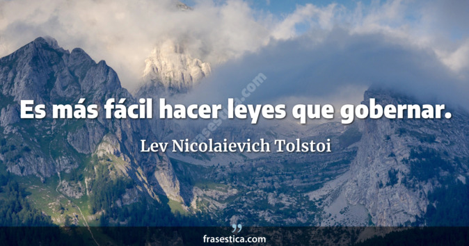 Es más fácil hacer leyes que gobernar. - Lev Nicolaievich Tolstoi