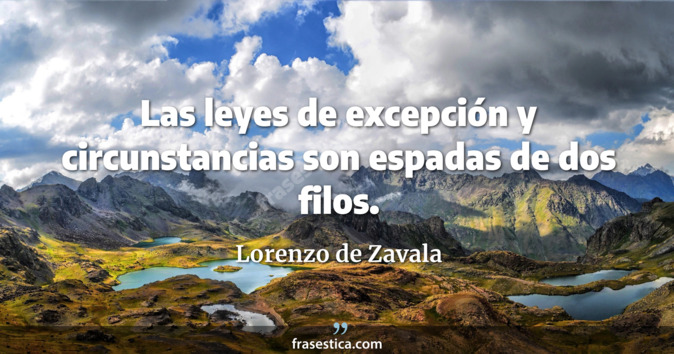 Las leyes de excepción y circunstancias son espadas de dos filos. - Lorenzo de Zavala