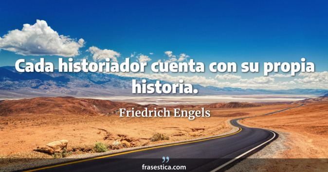 Cada historiador cuenta con su propia historia. - Friedrich Engels