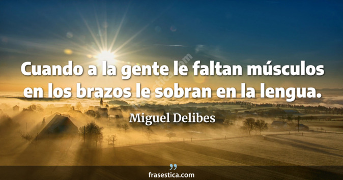 Cuando a la gente le faltan músculos en los brazos le sobran en la lengua. - Miguel Delibes
