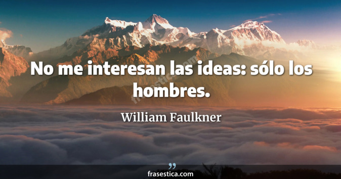No me interesan las ideas: sólo los hombres. - William Faulkner