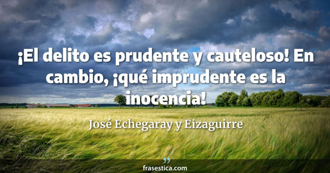 ¡El delito es prudente y cauteloso! En cambio, ¡qué imprudente es la inocencia! - José Echegaray y Eizaguirre