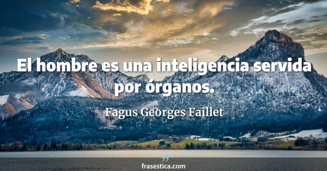 El hombre es una inteligencia servida por órganos. - Fagus Georges Faillet
