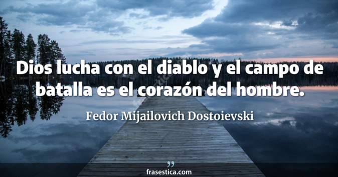 Dios lucha con el diablo y el campo de batalla es el corazón del hombre. - Fedor Mijailovich Dostoievski
