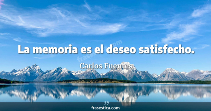 La memoria es el deseo satisfecho. - Carlos Fuentes