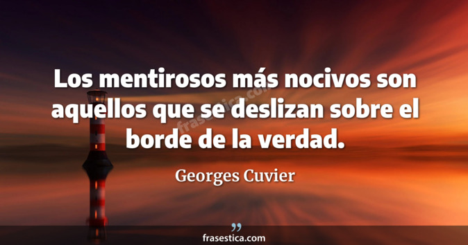 Los mentirosos más nocivos son aquellos que se deslizan sobre el borde de la verdad. - Georges Cuvier