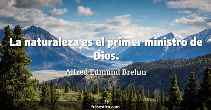 La naturaleza es el primer ministro de Dios. - Alfred Edmund Brehm