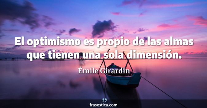 El optimismo es propio de las almas que tienen una sola dimensión. - Émile Girardin