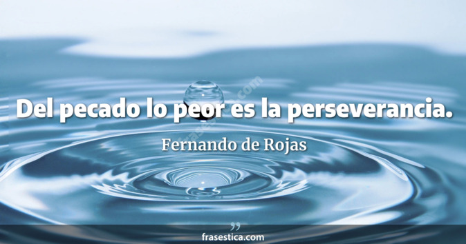 Del pecado lo peor es la perseverancia. - Fernando de Rojas