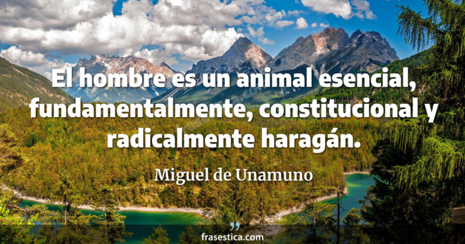 El hombre es un animal esencial, fundamentalmente, constitucional y radicalmente haragán. - Miguel de Unamuno