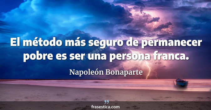 El método más seguro de permanecer pobre es ser una persona franca. - Napoleón Bonaparte