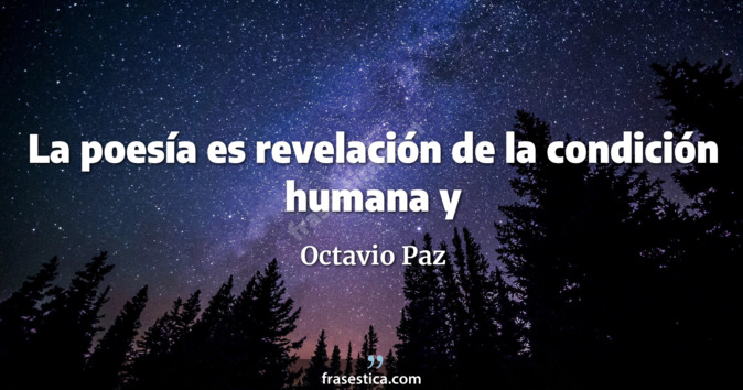 La poesía es revelación de la condición humana y
     - Octavio Paz