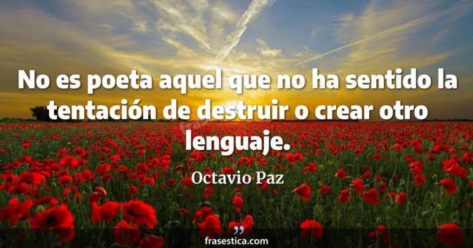 No es poeta aquel que no ha sentido la tentación de destruir o crear otro lenguaje. - Octavio Paz