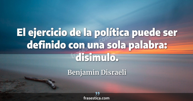 El ejercicio de la política puede ser definido con una sola palabra: disimulo. - Benjamin Disraeli