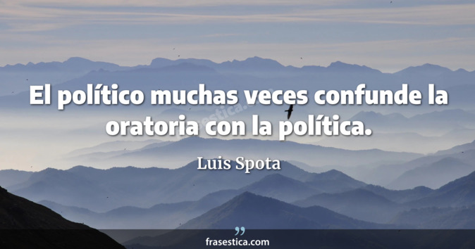 El político muchas veces confunde la oratoria con la política. - Luis Spota