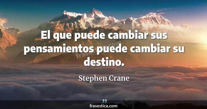 El que puede cambiar sus pensamientos puede cambiar su destino. - Stephen Crane