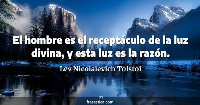 El hombre es el receptáculo de la luz divina, y esta luz es la razón. - Lev Nicolaievich Tolstoi