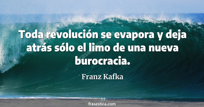 Toda revolución se evapora y deja atrás sólo el limo de una nueva burocracia. - Franz Kafka