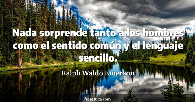 Nada sorprende tanto a los hombres como el sentido común y el lenguaje sencillo. - Ralph Waldo Emerson
