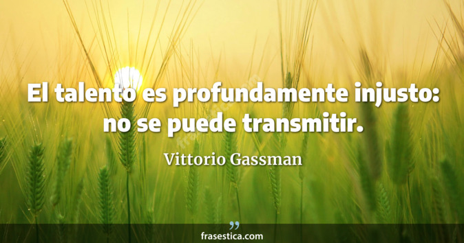 El talento es profundamente injusto: no se puede transmitir. - Vittorio Gassman