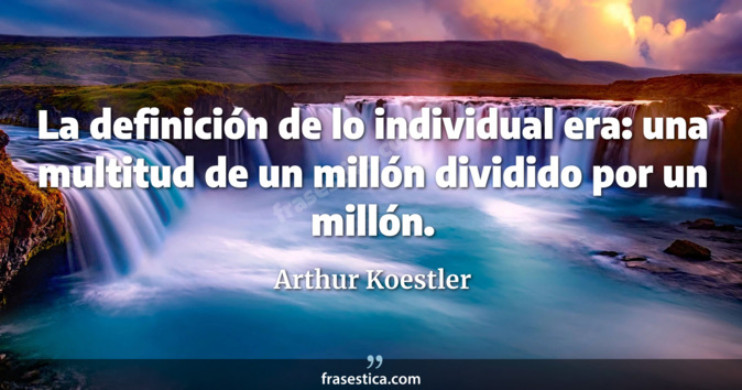 La definición de lo individual era: una multitud de un millón dividido por un millón. - Arthur Koestler