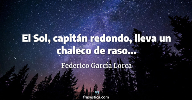 El Sol, capitán redondo, lleva un chaleco de raso... - Federico García Lorca