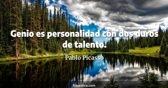 Genio es personalidad con dos duros de talento. - Pablo Picasso