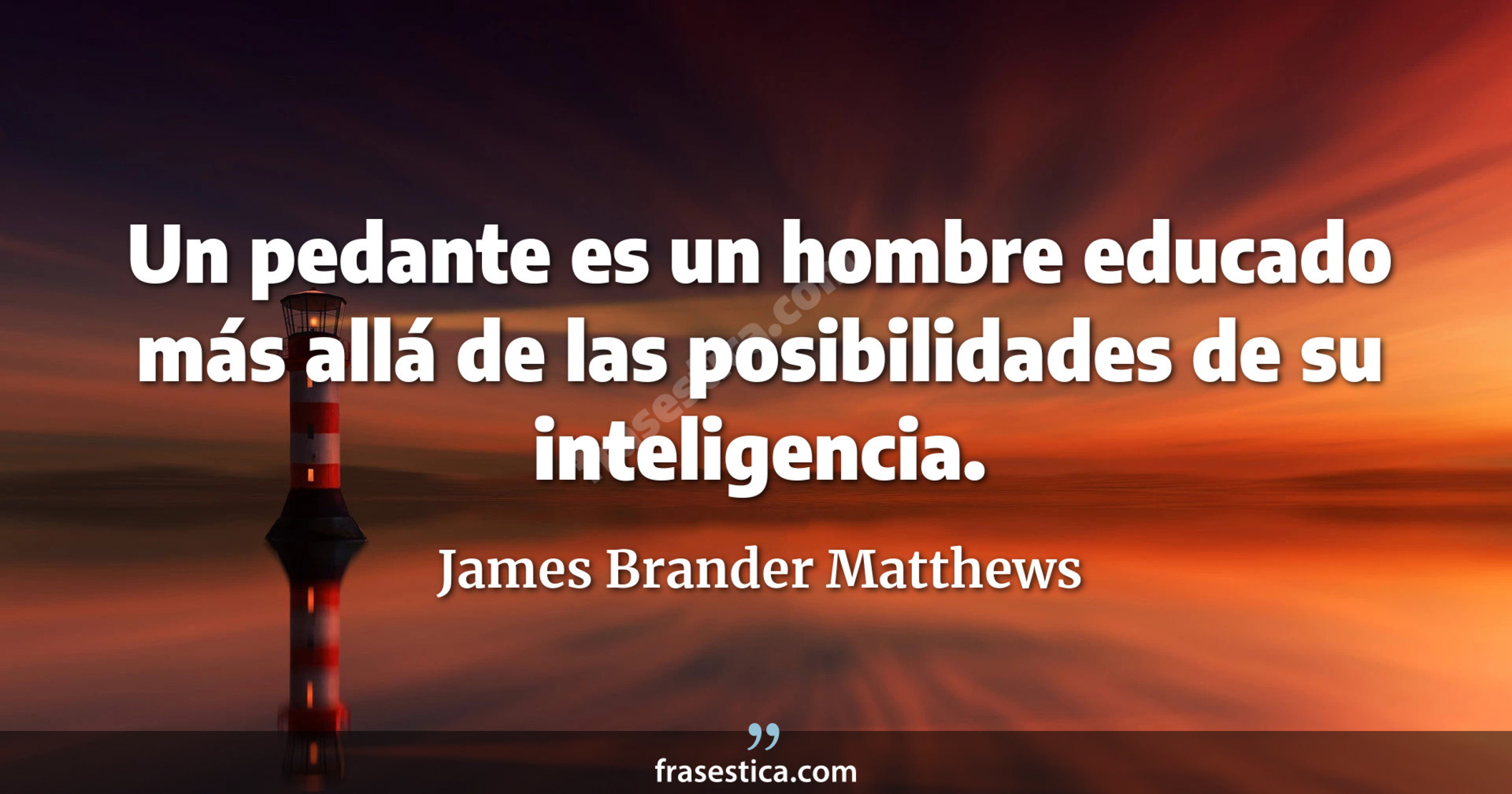 Un pedante es un hombre educado más allá de las posibilidades de su inteligencia. - James Brander Matthews