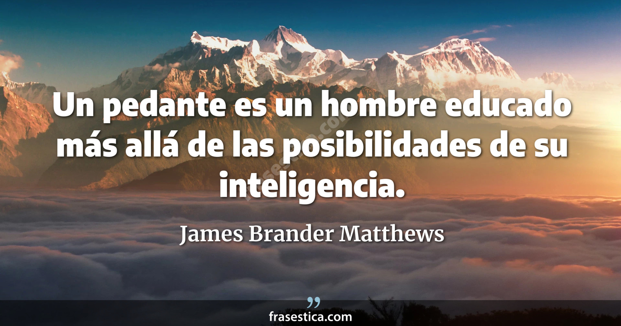 Un pedante es un hombre educado más allá de las posibilidades de su inteligencia. - James Brander Matthews
