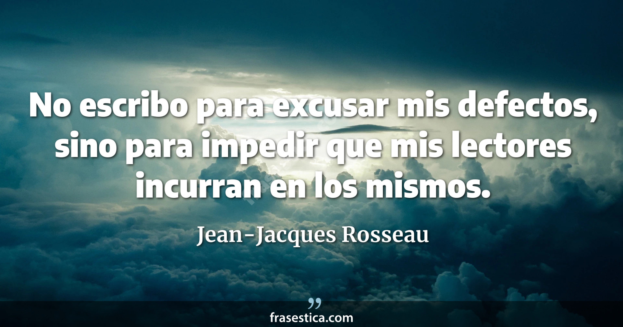 No escribo para excusar mis defectos, sino para impedir que mis lectores incurran en los mismos. - Jean-Jacques Rosseau