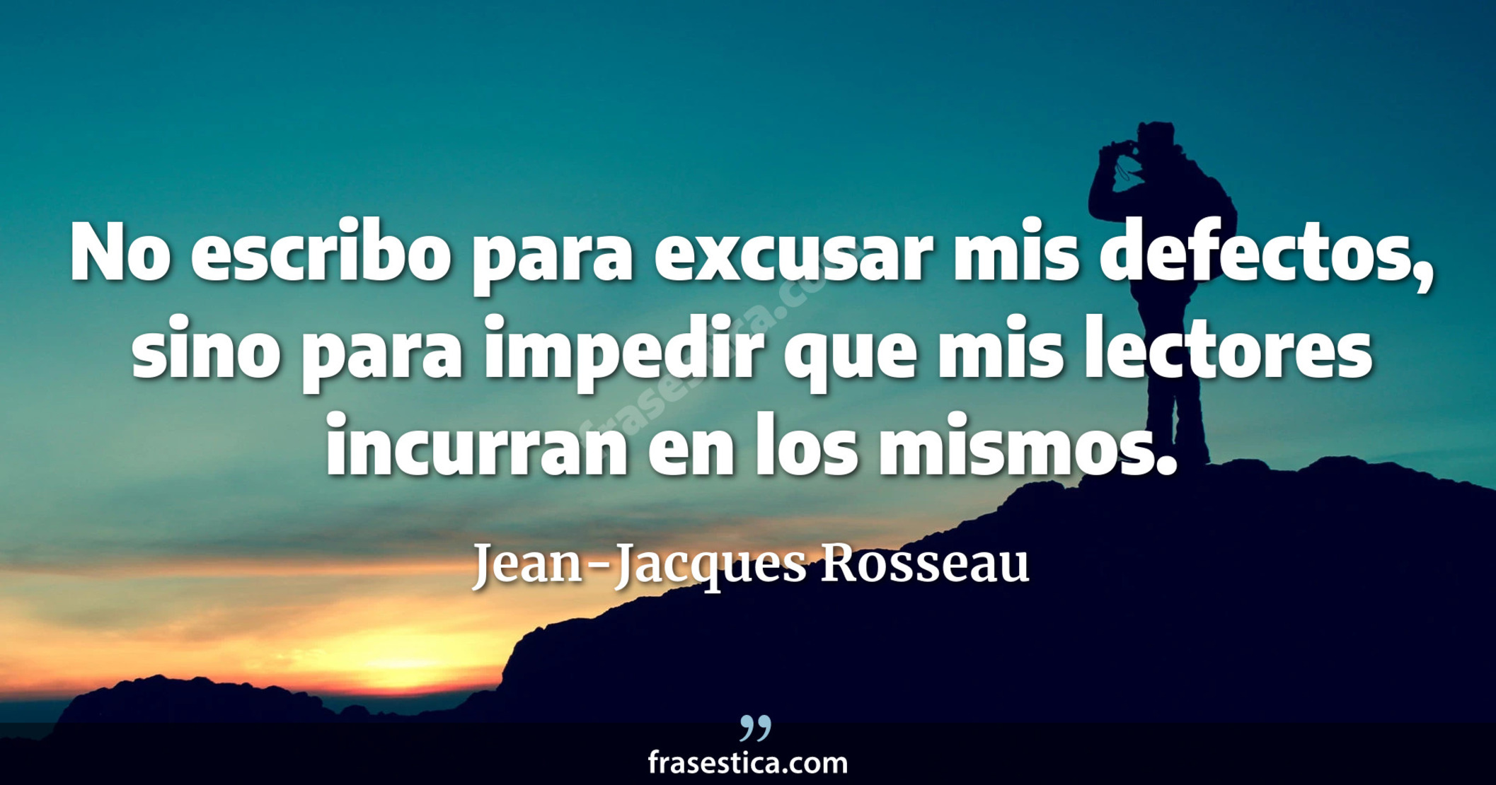 No escribo para excusar mis defectos, sino para impedir que mis lectores incurran en los mismos. - Jean-Jacques Rosseau
