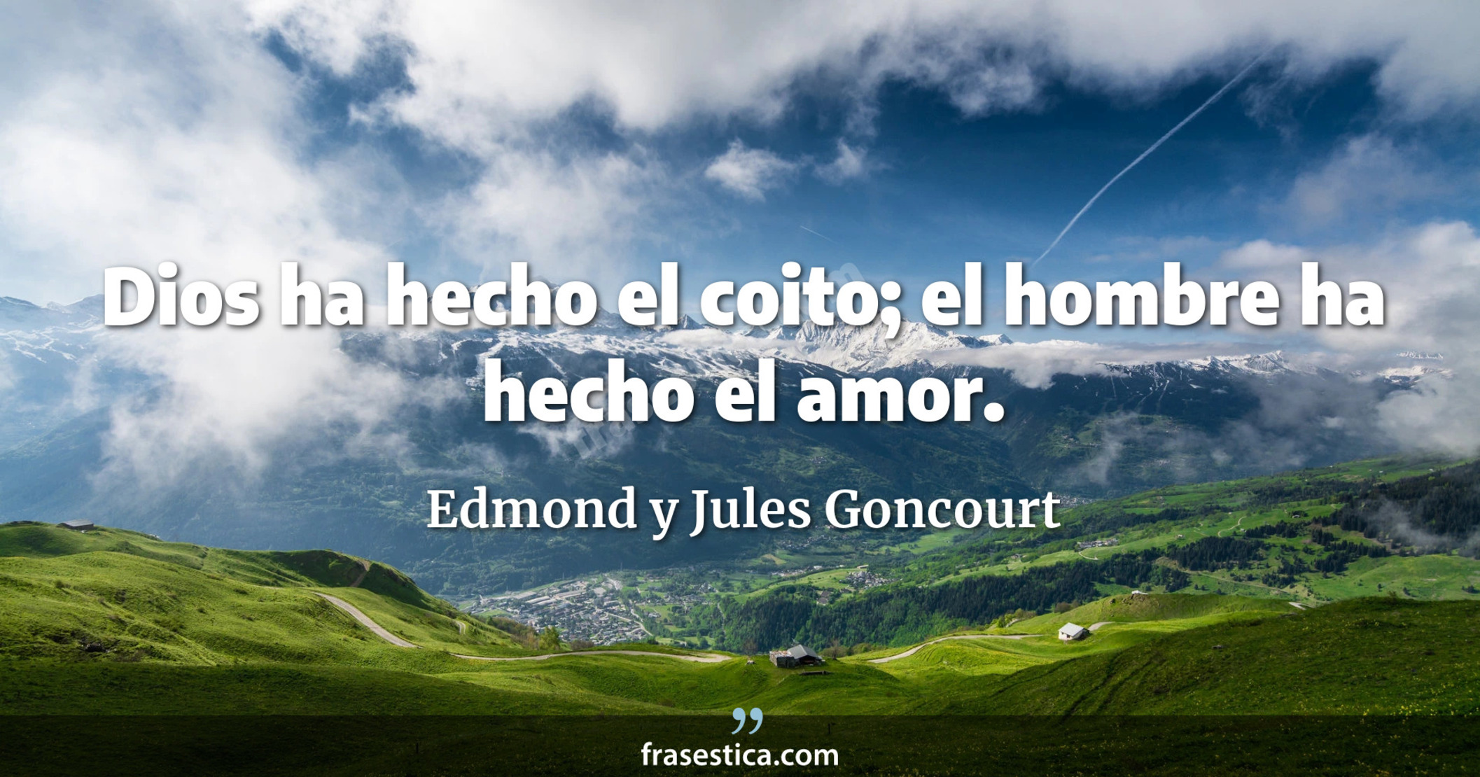 Dios ha hecho el coito; el hombre ha hecho el amor. - Edmond y Jules Goncourt
