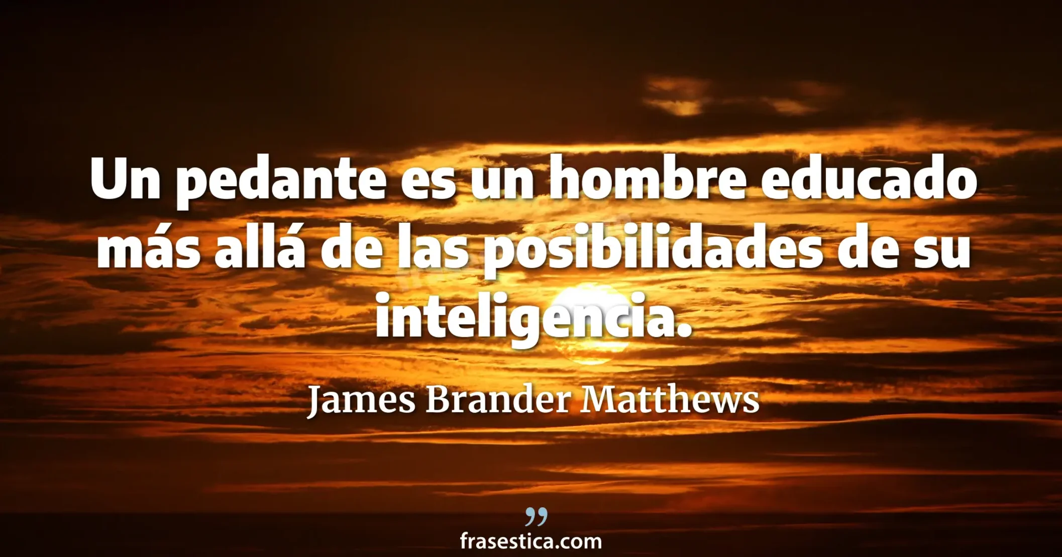 Un pedante es un hombre educado más allá de las posibilidades de su inteligencia. - James Brander Matthews