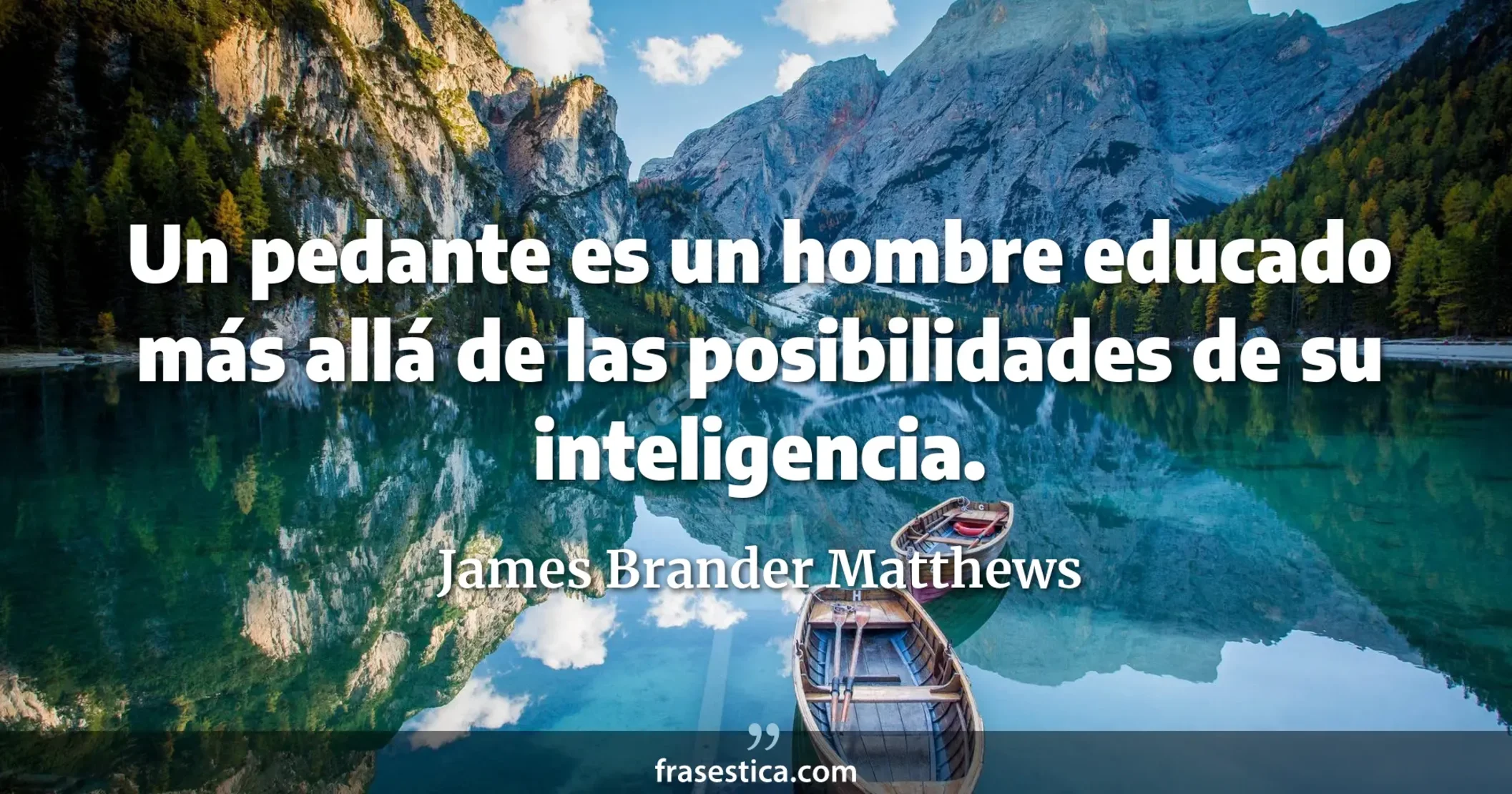 Un pedante es un hombre educado más allá de las posibilidades de su inteligencia. - James Brander Matthews