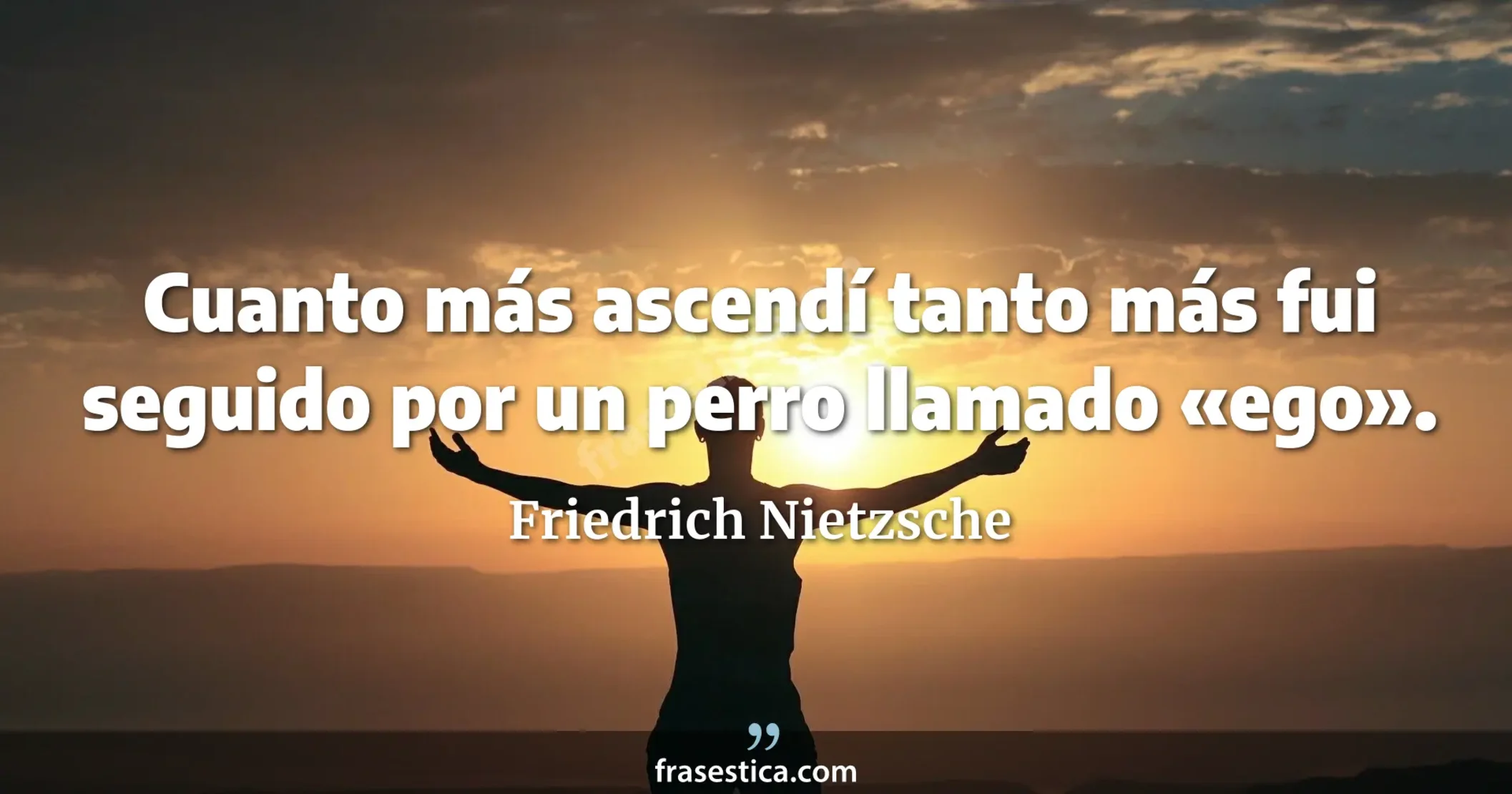 Cuanto más ascendí tanto más fui seguido por un perro llamado «ego». - Friedrich Nietzsche