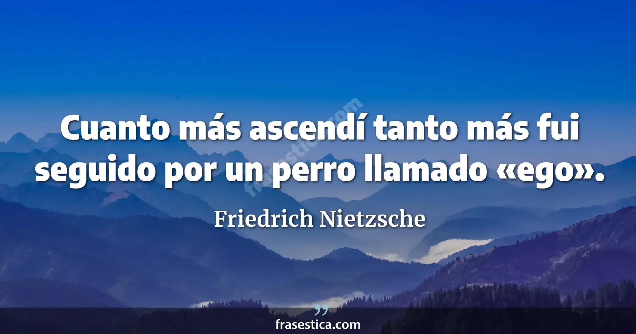 Cuanto más ascendí tanto más fui seguido por un perro llamado «ego». - Friedrich Nietzsche