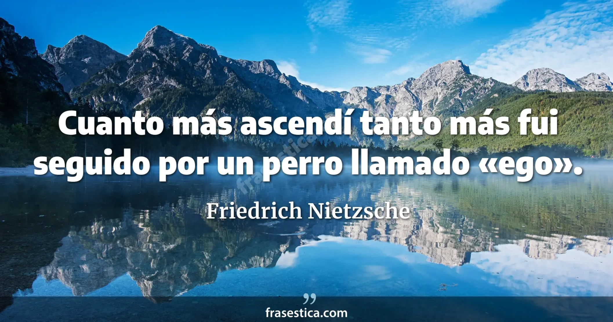 Cuanto más ascendí tanto más fui seguido por un perro llamado «ego». - Friedrich Nietzsche