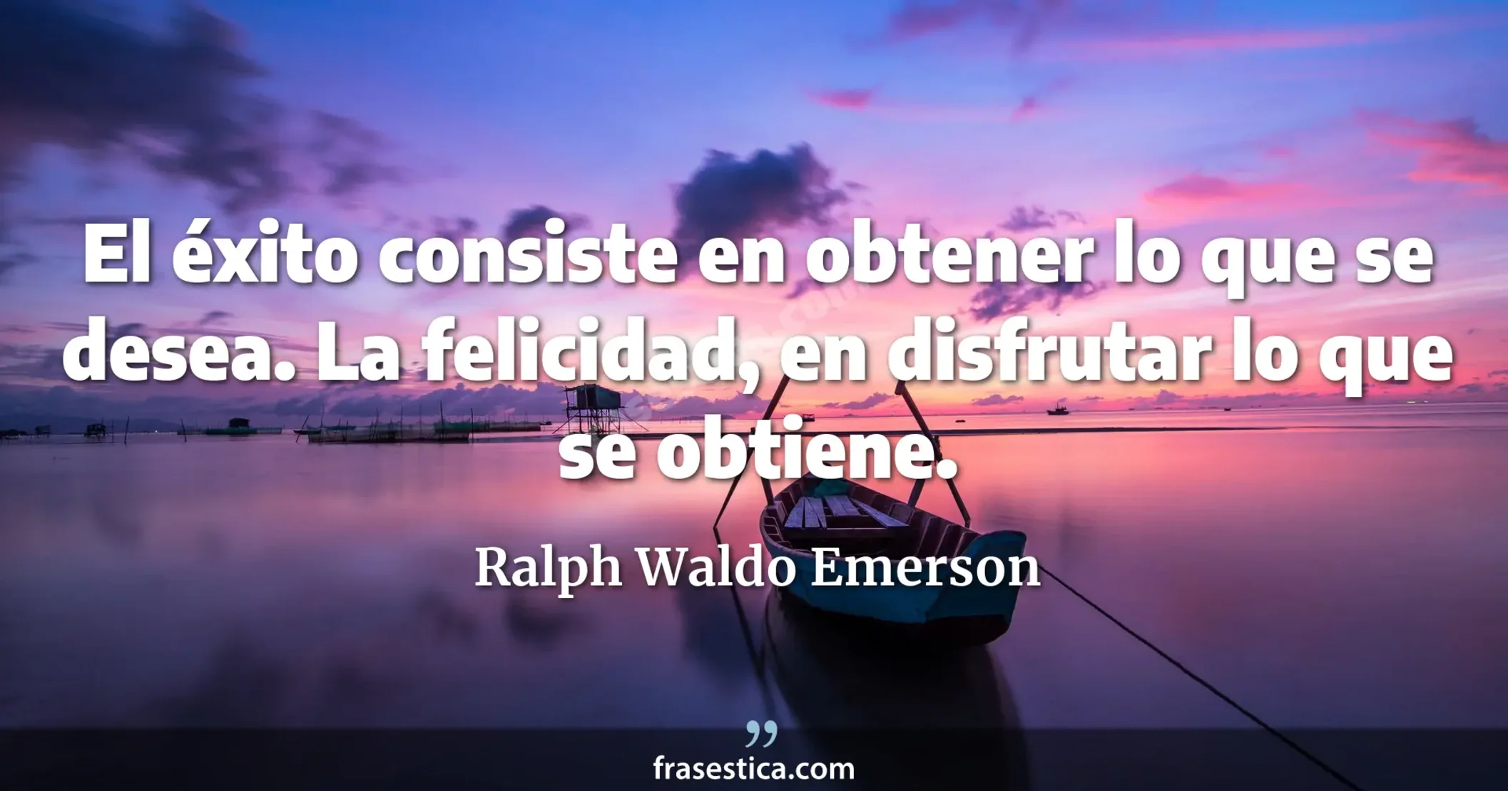 El éxito consiste en obtener lo que se desea. La felicidad, en disfrutar lo que se obtiene. - Ralph Waldo Emerson