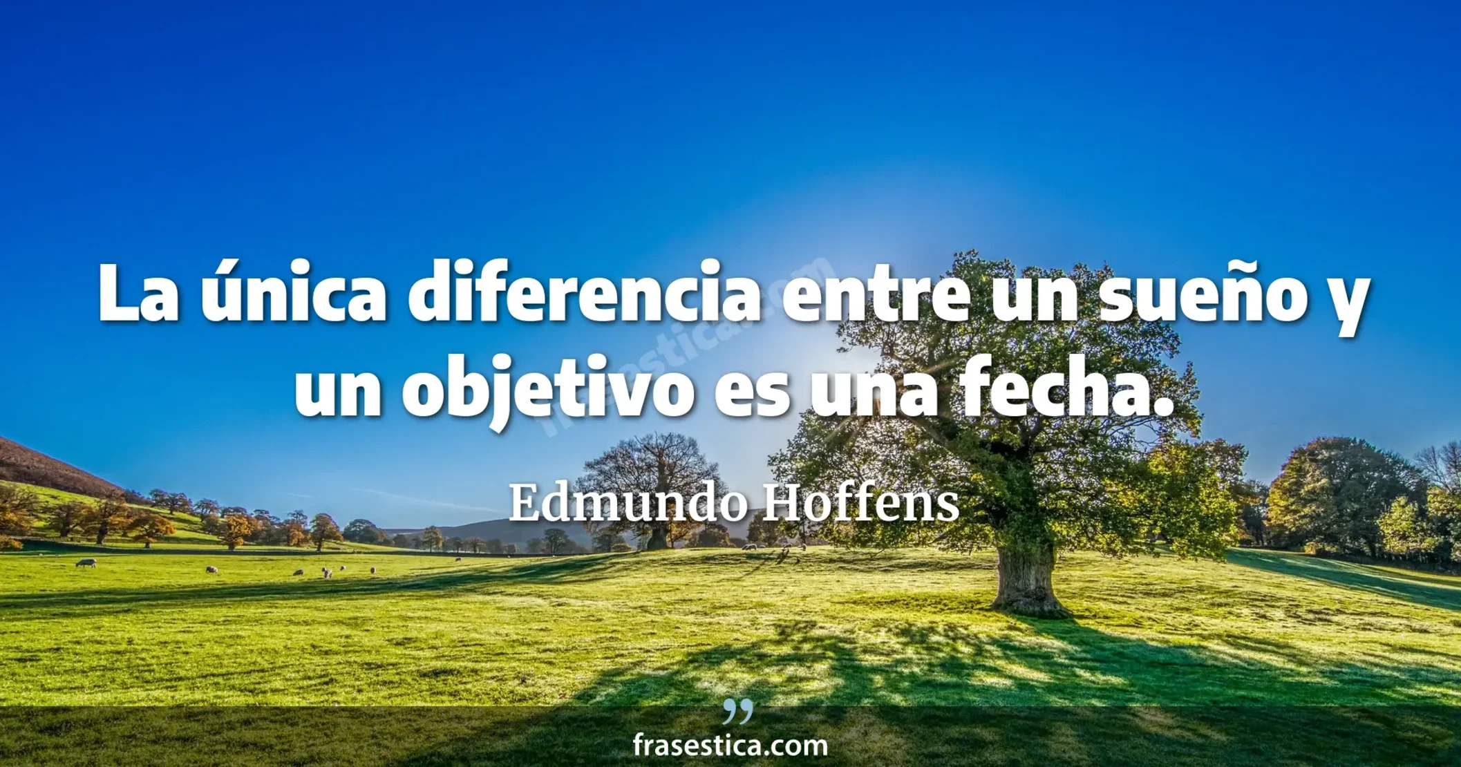 La única diferencia entre un sueño y un objetivo es una fecha. - Edmundo Hoffens