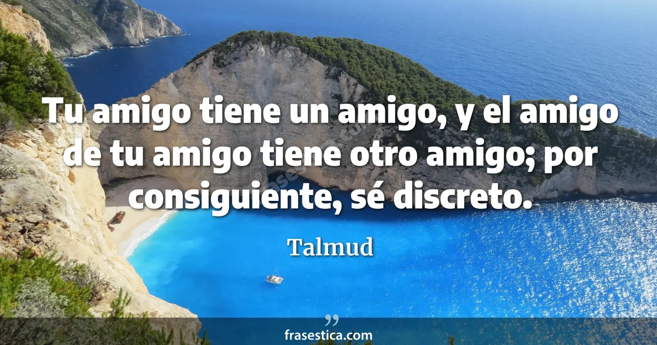 Tu amigo tiene un amigo, y el amigo de tu amigo tiene otro amigo; por consiguiente, sé discreto. - Talmud