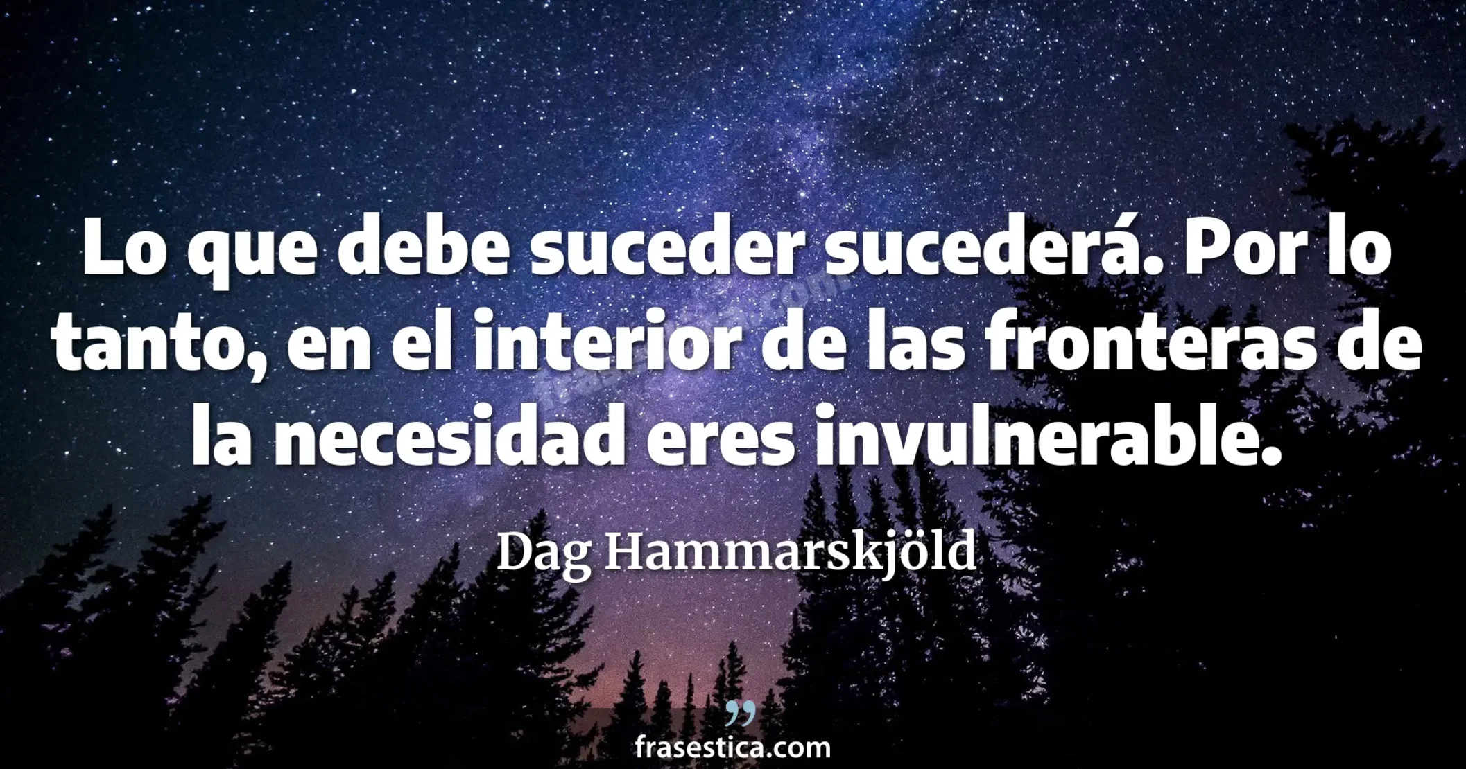 Lo que debe suceder sucederá. Por lo tanto, en el interior de las fronteras de la necesidad eres invulnerable. - Dag Hammarskjöld