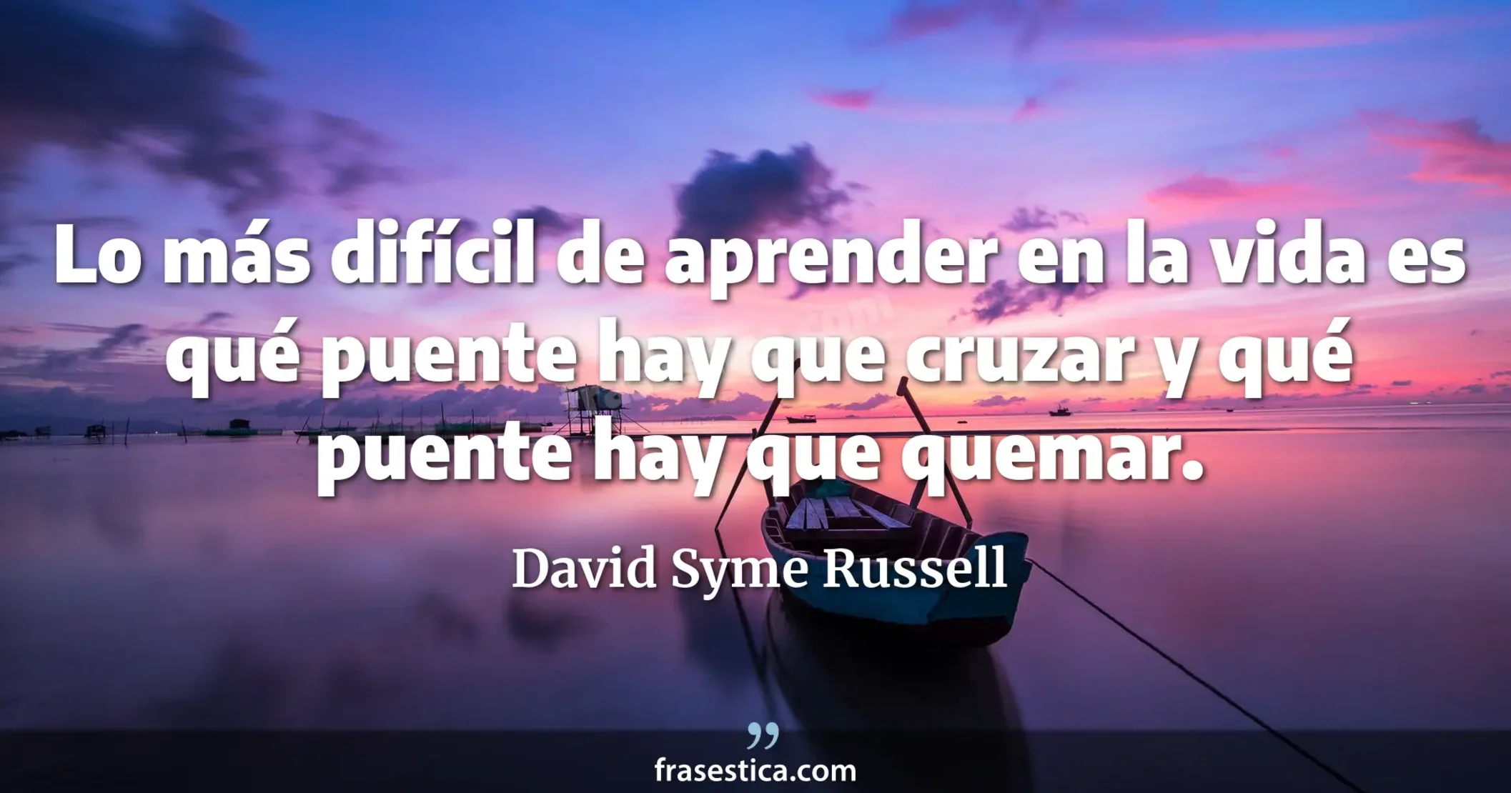 Lo más difícil de aprender en la vida es qué puente hay que cruzar y qué puente hay que quemar. - David Syme Russell