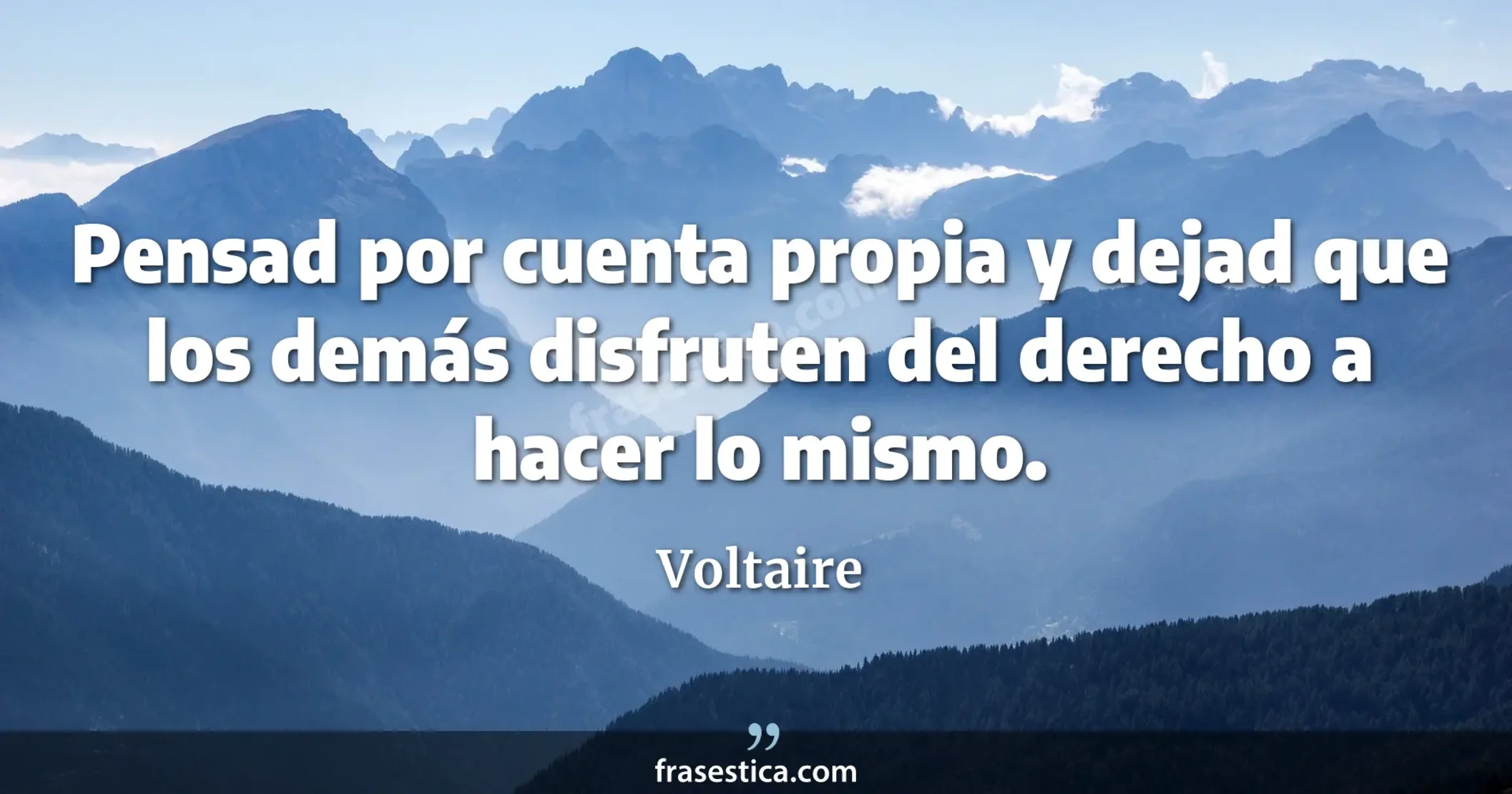 Pensad por cuenta propia y dejad que los demás disfruten del derecho a hacer lo mismo. - Voltaire