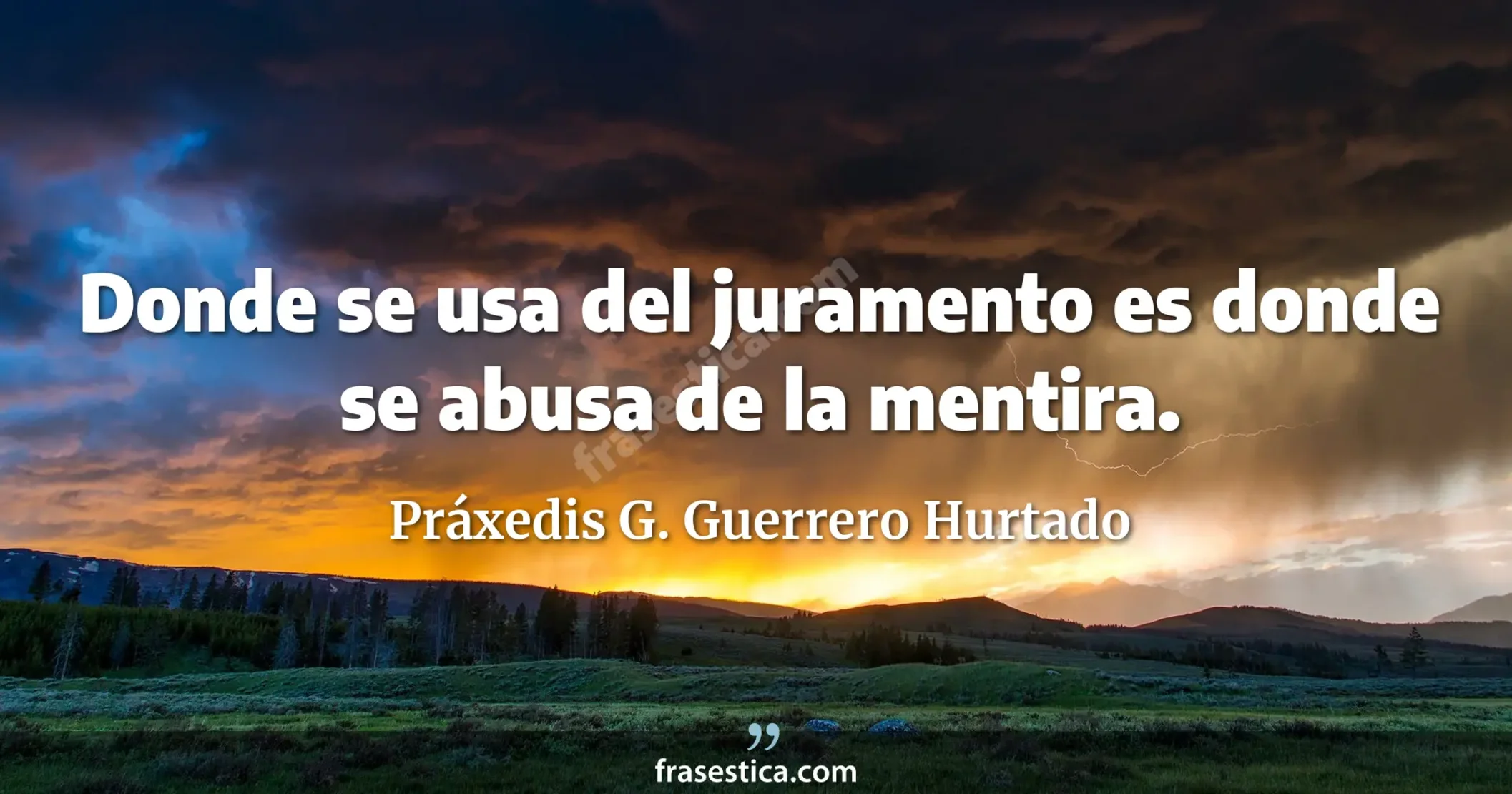 Donde se usa del juramento es donde se abusa de la mentira. - Práxedis G. Guerrero Hurtado