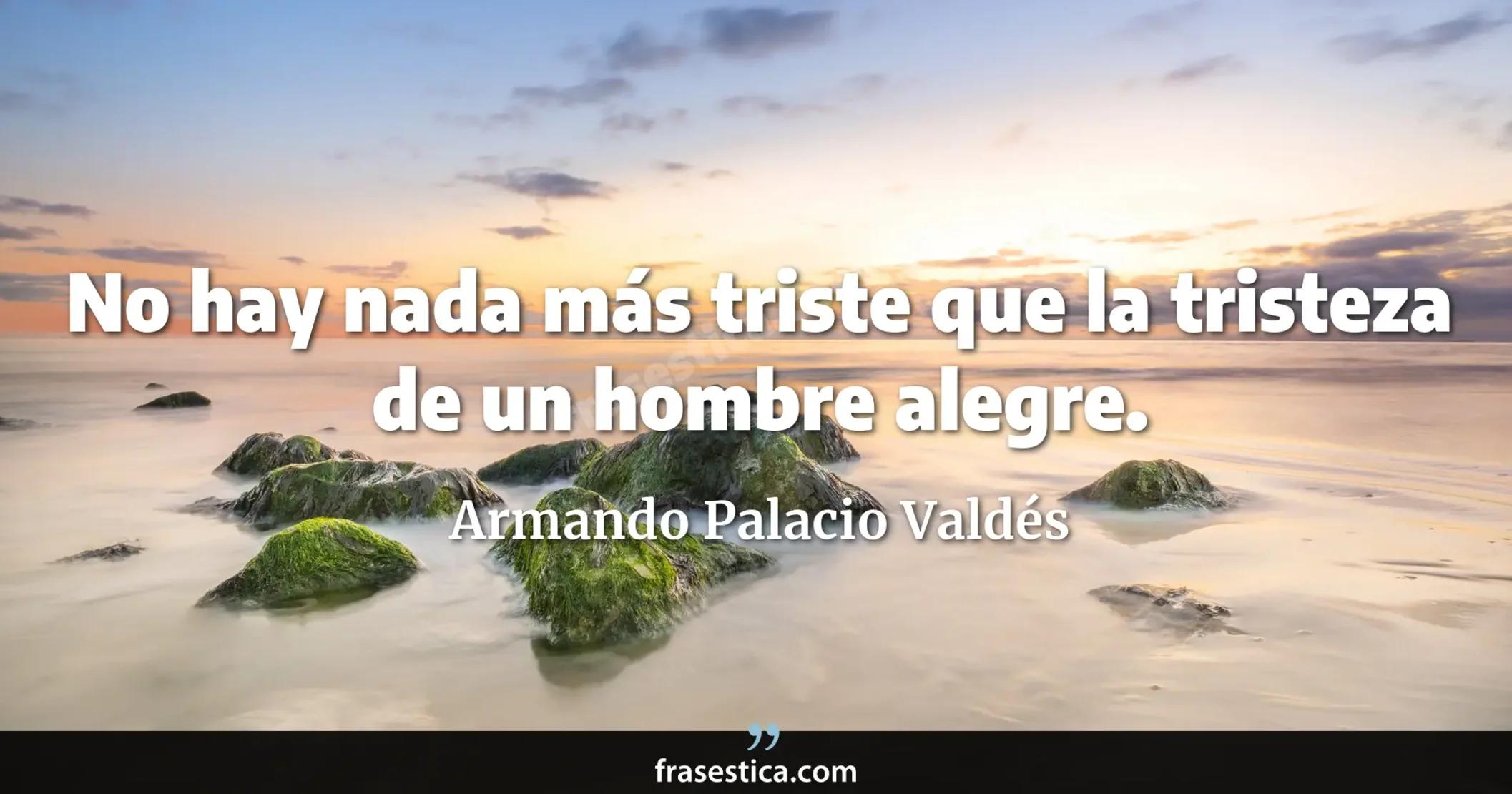 No hay nada más triste que la tristeza de un hombre alegre. - Armando Palacio Valdés