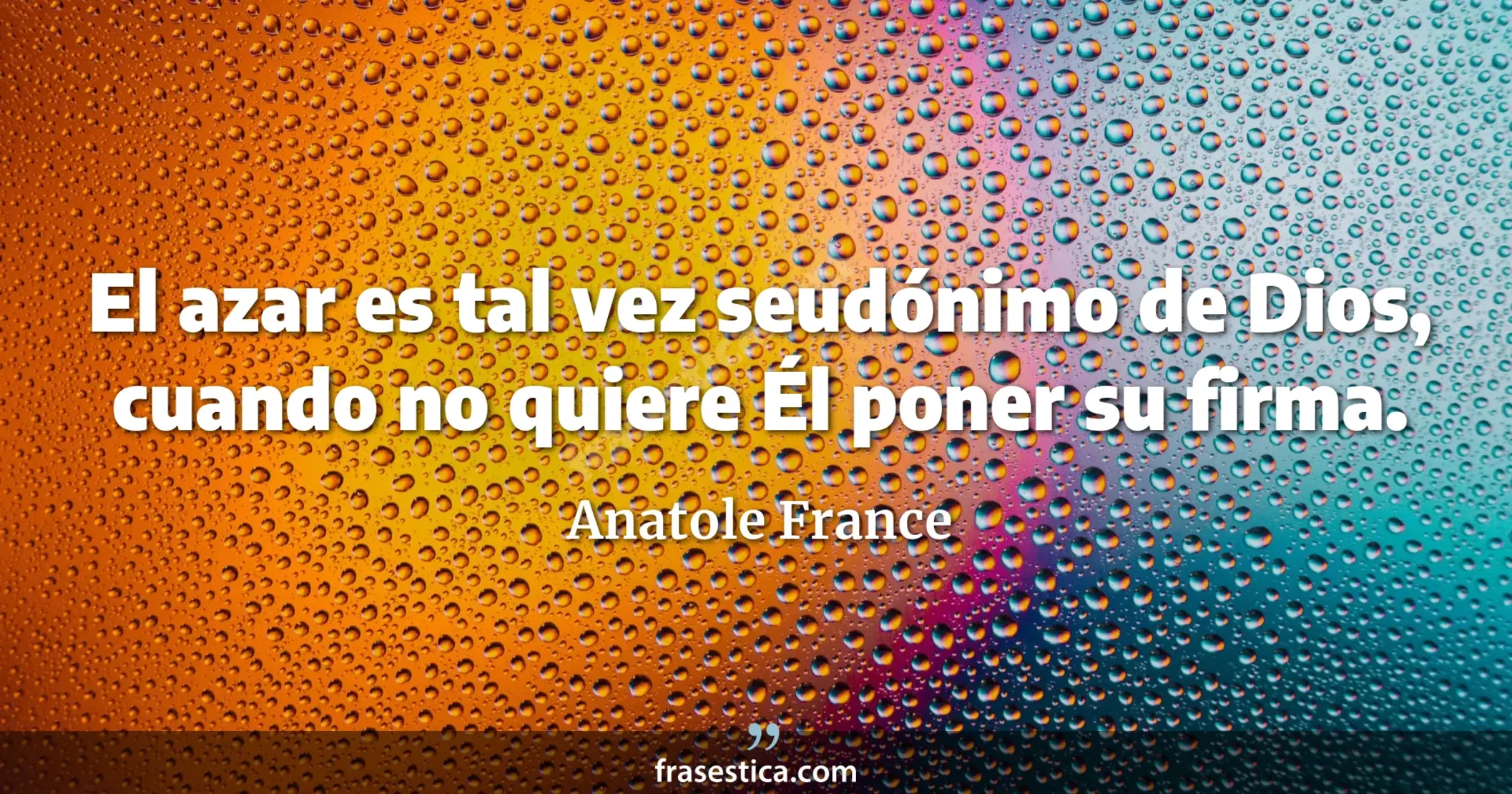 El azar es tal vez seudónimo de Dios, cuando no quiere Él poner su firma. - Anatole France
