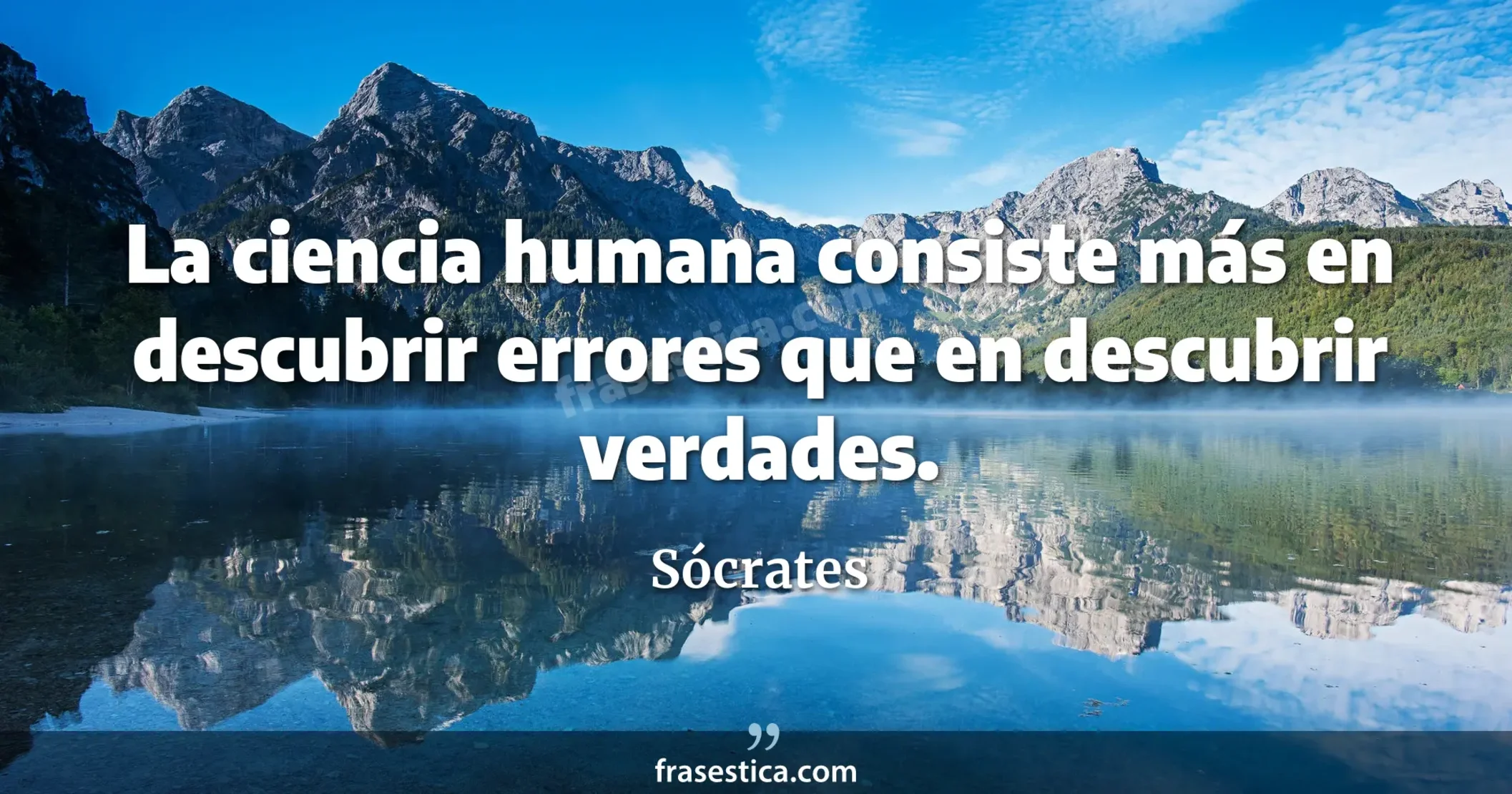 La ciencia humana consiste más en descubrir errores que en descubrir verdades. - Sócrates